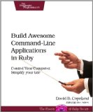 Build Awesome Command-Line Applications in Ruby: Control Your Computer, Simplify Your Life