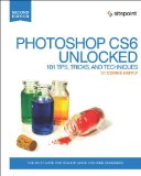 Photoshop CS6 Unlocked: 101 Tips, Tricks, and Techniques